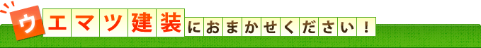 ウエマツ建装におまかせください！