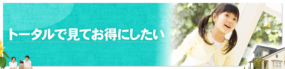 トータルで見てお得にしたい