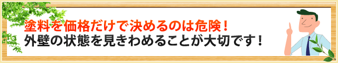 塗料を価格だけで決めるのは危険！外壁の状態を見きわめることが大切です！